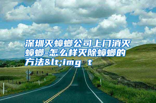 深圳滅蟑螂公司上門消滅蟑螂-怎么樣滅除蟑螂的方法<img t