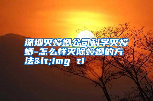 深圳滅蟑螂公司科學滅蟑螂-怎么樣滅除蟑螂的方法<img ti