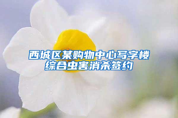 西城區(qū)某購(gòu)物中心寫(xiě)字樓綜合蟲(chóng)害消殺簽約