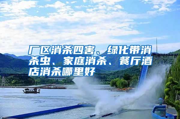 廠區(qū)消殺四害、綠化帶消殺蟲、家庭消殺、餐廳酒店消殺哪里好