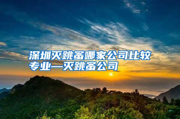 深圳滅跳蚤哪家公司比較專業(yè)—滅跳蚤公司