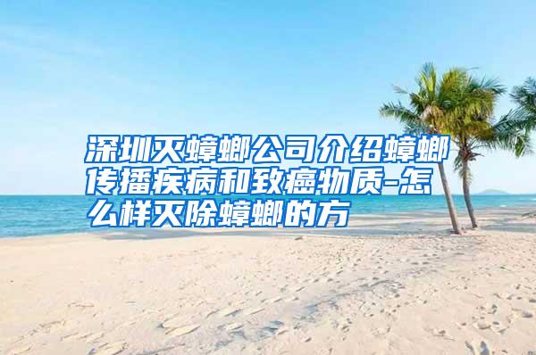 深圳滅蟑螂公司介紹蟑螂傳播疾病和致癌物質(zhì)-怎么樣滅除蟑螂的方