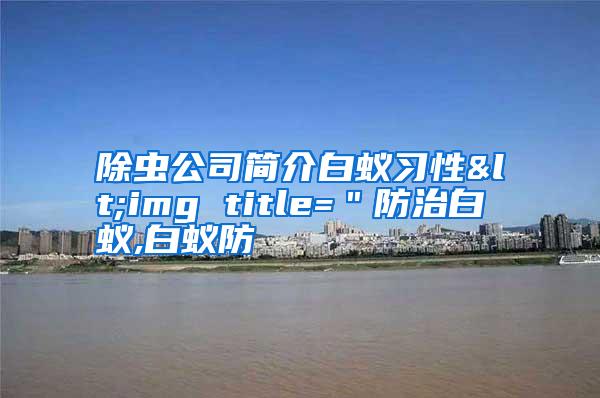 除蟲公司簡介白蟻習(xí)性<img title=＂防治白蟻,白蟻防