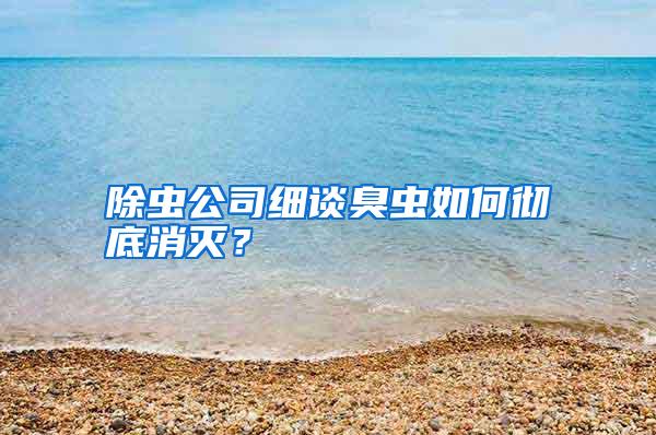 除蟲公司細(xì)談臭蟲如何徹底消滅？