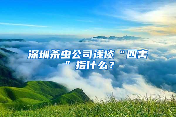 深圳殺蟲(chóng)公司淺談“四害”指什么？