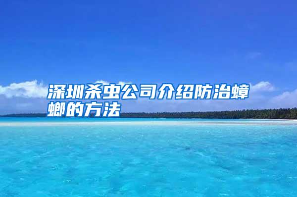 深圳殺蟲公司介紹防治蟑螂的方法