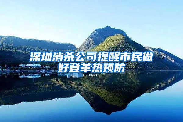 深圳消殺公司提醒市民做好登革熱預(yù)防