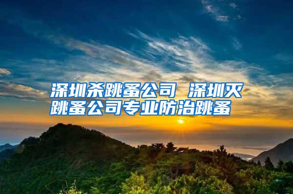 深圳殺跳蚤公司 深圳滅跳蚤公司專(zhuān)業(yè)防治跳蚤