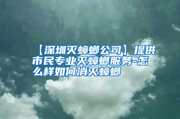 【深圳滅蟑螂公司】提供市民專業(yè)滅蟑螂服務(wù)-怎么樣如何消滅蟑螂