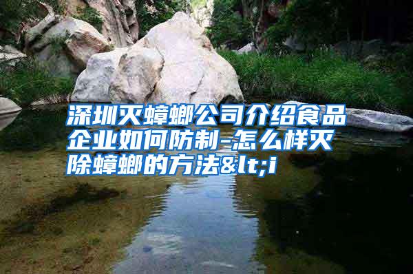 深圳滅蟑螂公司介紹食品企業(yè)如何防制-怎么樣滅除蟑螂的方法<i