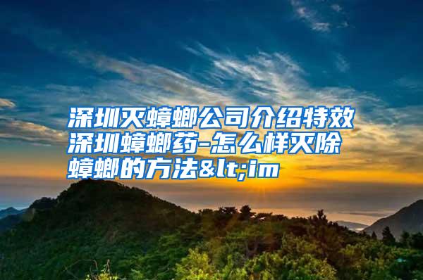 深圳滅蟑螂公司介紹特效深圳蟑螂藥-怎么樣滅除蟑螂的方法<im