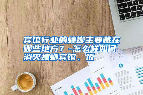 賓館行業(yè)的蟑螂主要藏在哪些地方？-怎么樣如何消滅蟑螂賓館、飯