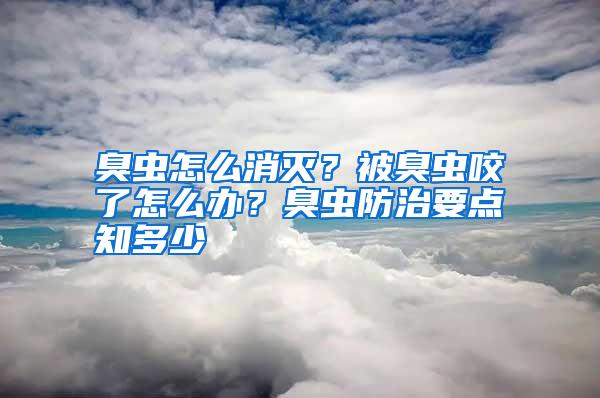 臭蟲怎么消滅？被臭蟲咬了怎么辦？臭蟲防治要點知多少