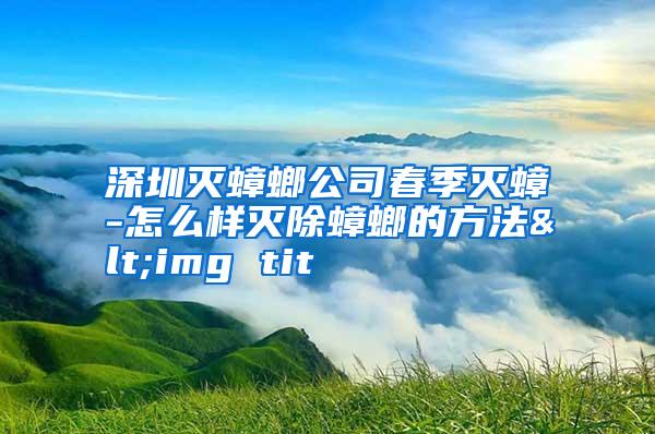 深圳滅蟑螂公司春季滅蟑-怎么樣滅除蟑螂的方法<img tit