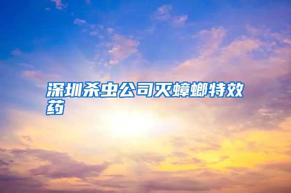 深圳殺蟲公司滅蟑螂特效藥