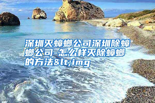 深圳滅蟑螂公司深圳除蟑螂公司-怎么樣滅除蟑螂的方法<img