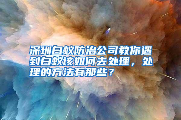 深圳白蟻防治公司教你遇到白蟻該如何去處理，處理的方法有那些？