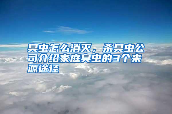 臭蟲怎么消滅，殺臭蟲公司介紹家庭臭蟲的3個來源途徑