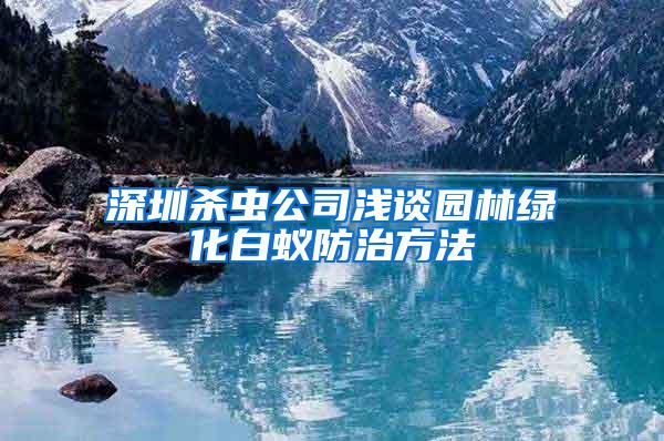 深圳殺蟲公司淺談園林綠化白蟻防治方法