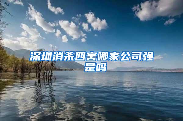 深圳消殺四害哪家公司強(qiáng) 是嗎