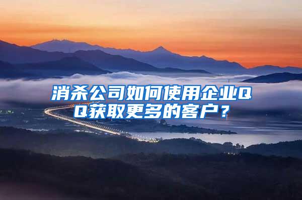 消殺公司如何使用企業(yè)QQ獲取更多的客戶？