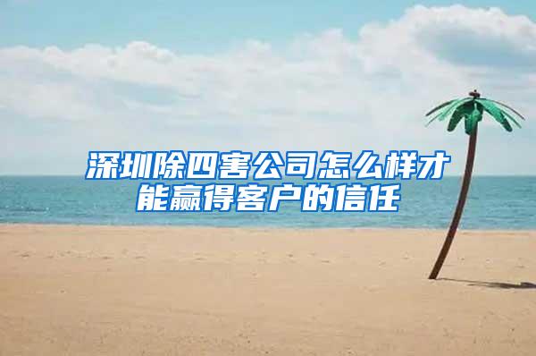 深圳除四害公司怎么樣才能贏得客戶的信任