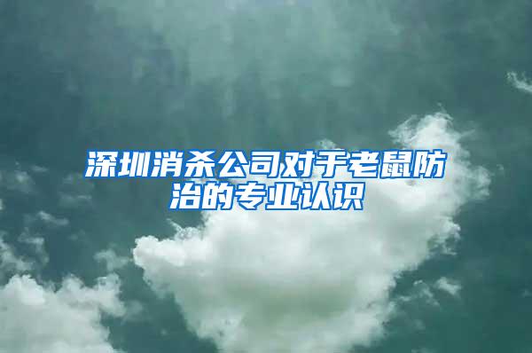 深圳消殺公司對于老鼠防治的專業(yè)認識