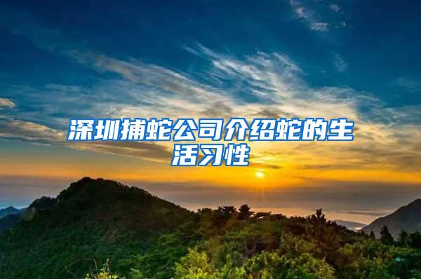 深圳捕蛇公司介紹蛇的生活習(xí)性