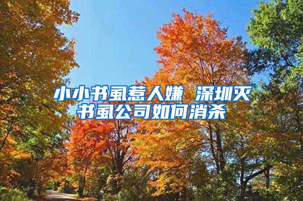 小小書虱惹人嫌 深圳滅書虱公司如何消殺